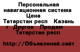 Персональная навигационная система GPS › Цена ­ 1 200 - Татарстан респ., Казань г. Другое » Продам   . Татарстан респ.